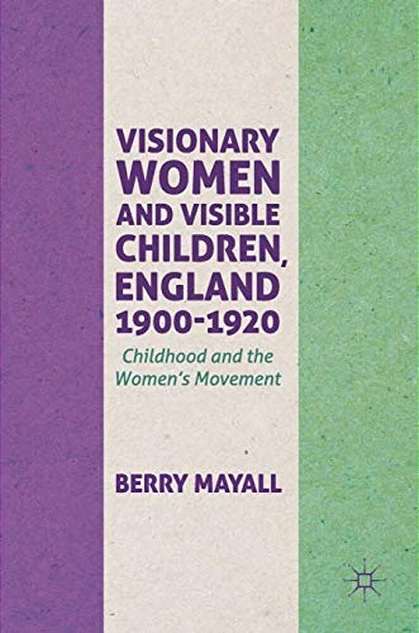 Visionary Women And Visible Children, England 1900-1920: Childhood And The Women's Movement-..