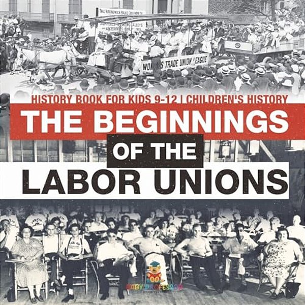 The Beginnings Of The Labor Unions: History Book For Kids 9-12 Children's History-..