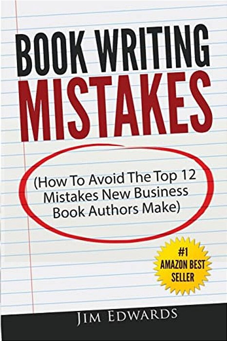 Book Writing Mistakes: How To Avoid The Top 12 Mistakes New Business Book Authors Make-..