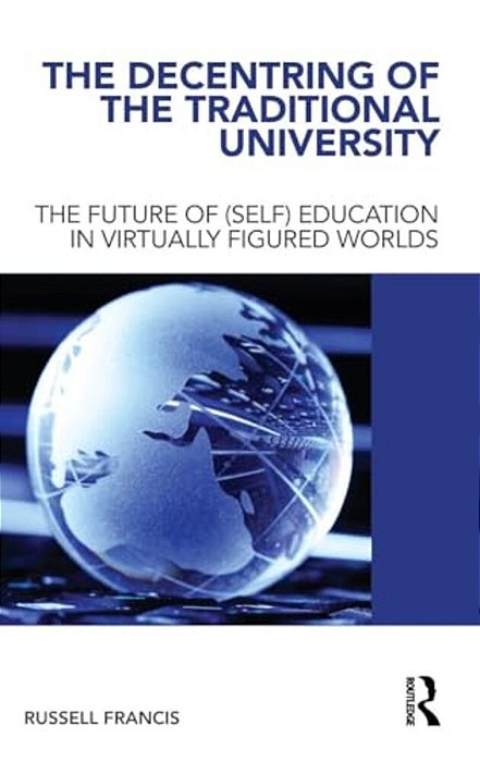 The Decentring Of The Traditional University: The Future Of (Self) Education In Virtually Figured Worlds-..
