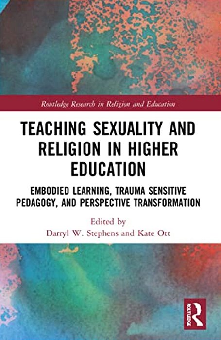 Teaching Sexuality And Religion In Higher Education: Embodied Learning, Trauma Sensitive Pedagogy, And Perspective Transformation-..