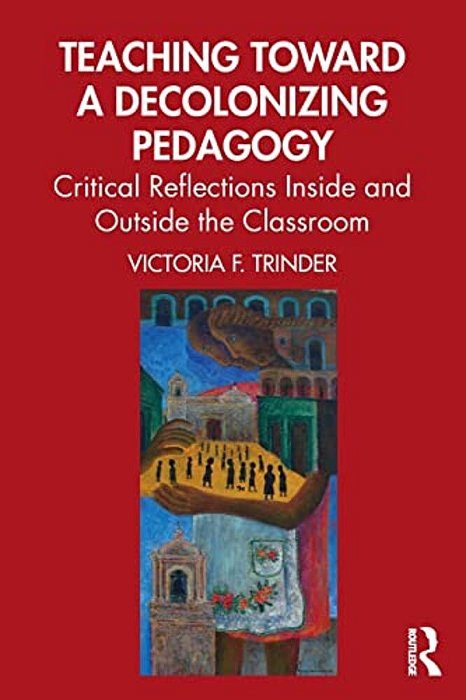 Teaching Toward A Decolonizing Pedagogy: Critical Reflections Inside And Outside The Classroom-..