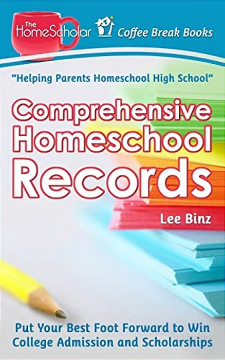 Comprehensive Homeschool Records: Put Your Best Foot Forward To Win College Admission And Scholarships-..