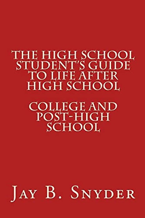 The High School Student's Guide To Life After High School-..