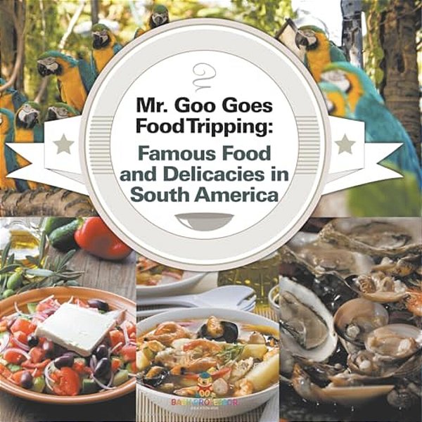 Mr. Goo Goes Food Tripping: Famous Food And Delicacies In South America-..