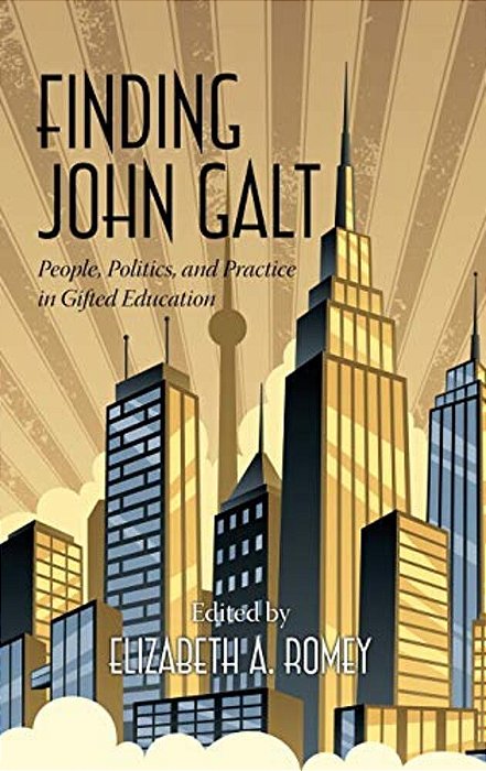 Finding John Galt: People, Politics, And Practice In Gifted Education-..