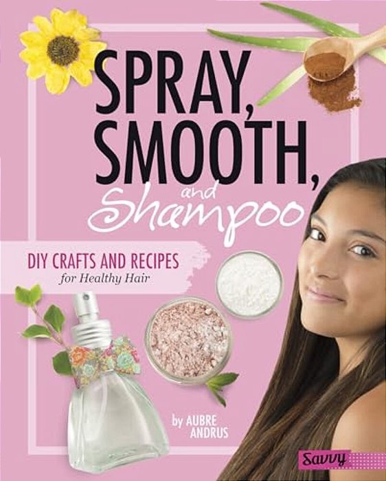 Spray, Smooth, And Shampoo: Diy Crafts And Recipes For Healthy Hair-..