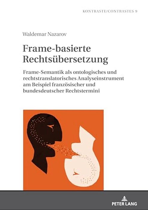 Frame-Basierte Rechtsuebersetzung: Frame-Semantik Als Ontologisches Und Rechtstranslatorisches Analyseinstrument Am Beispiel Franzoesischer Und Bundes-..