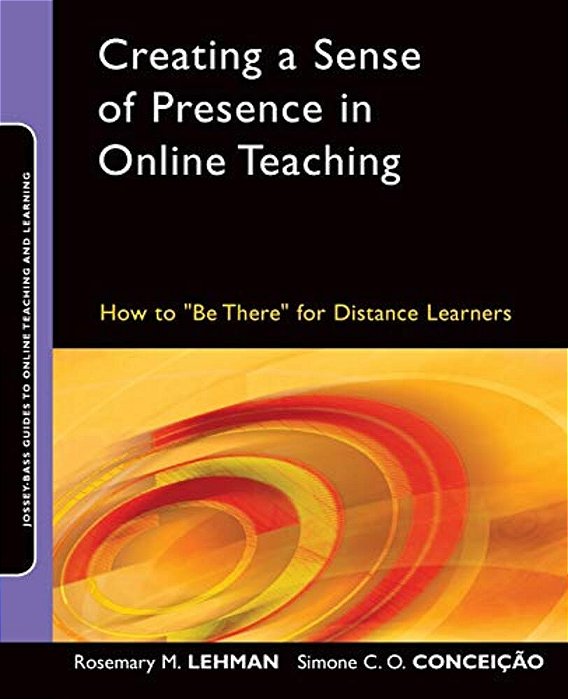 Creating A Sense Of Presence In Online Teaching: How To Be There For Distance Learners-..