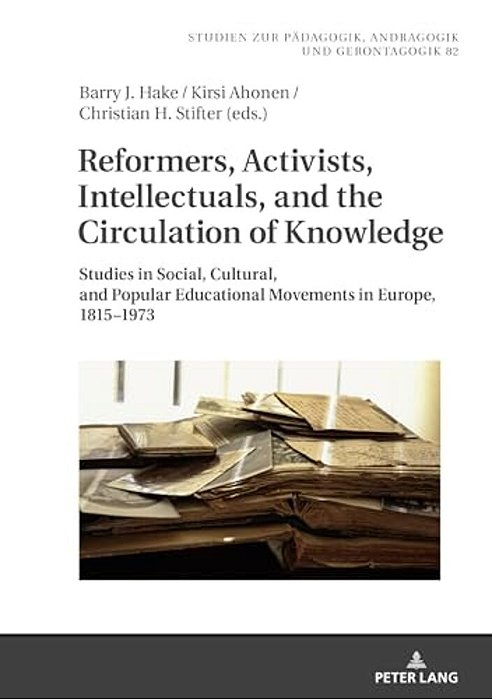 Reformers, Activists, Intellectuals, And The Circulation Of Knowledge: Studies In Social, Cultural, And Popular Educational Movements In Europe, 1815- -..