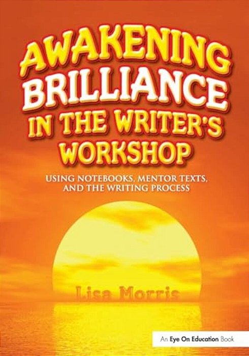 Awakening Brilliance In The Writer's Workshop: Using Notebooks, Mentor Texts, And The Writing Process-..