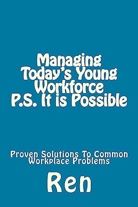 Managing Today's Young Workforce P. S. It Is Possible: Proven Solutions To Common Workplace Problems-..