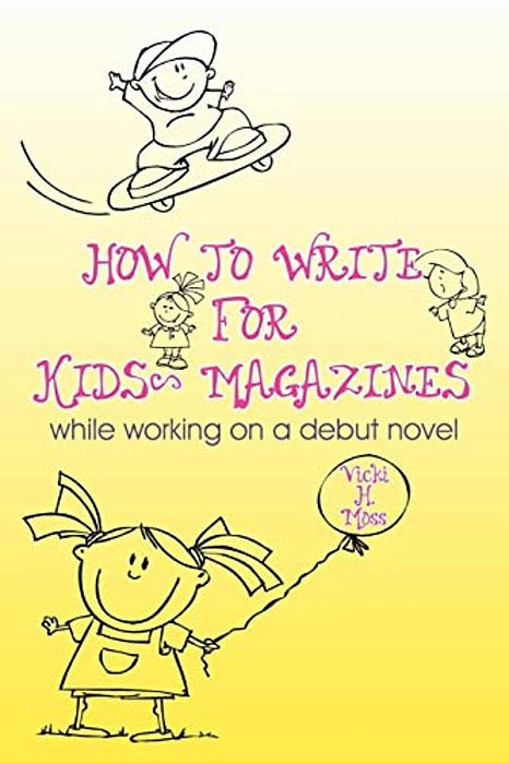How To Write For Kids' Magazines: While Working On A Debut Novel-..