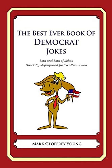 The Best Ever Book Of Democrat Jokes: Lots And Lots Of Jokes Specially Repurposed For You-Know-who-..
