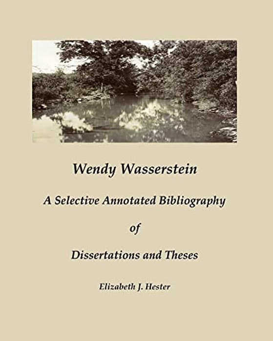 Wendy Wasserstein: A Selective Annotated Bibliography Of Dissertations And Theses-..