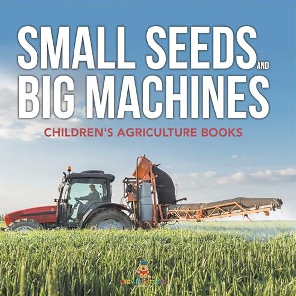 Small Seeds And Big Machines - Children's Agriculture Books-..