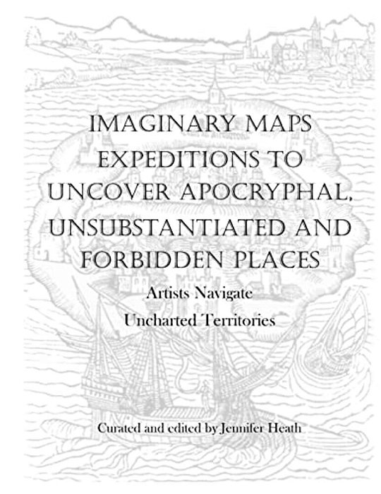 Imaginary Maps: Expeditions To Uncover Apocryphal, Unsubstantiated & Forbidden Places-..