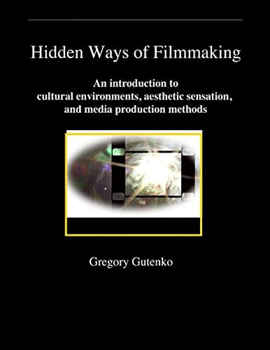 Hidden Ways Of Filmmaking: An Introduction To Cultural Environment, Aesthetic Sensation, And Media Production Methods. -..