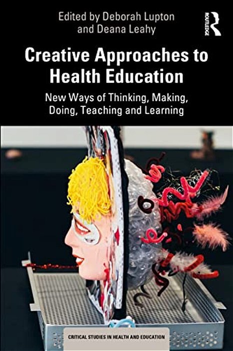 Creative Approaches To Health Education: New Ways Of Thinking, Making, Doing, Teaching And Learning-..