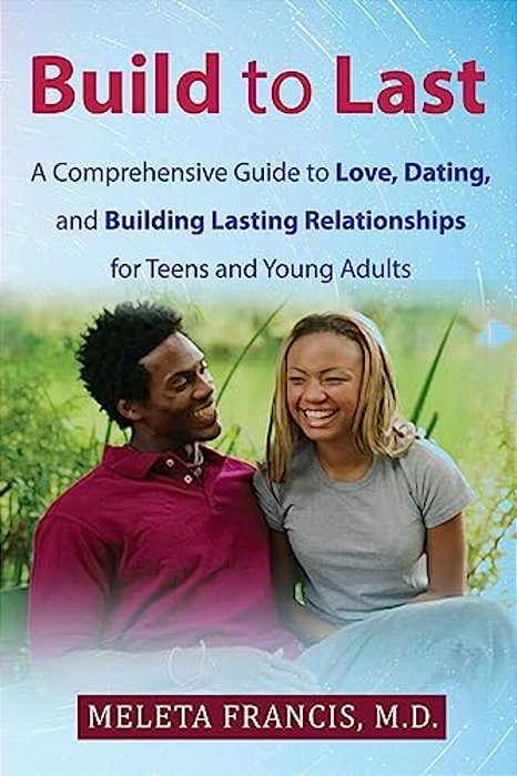 Build To Last: A Comprehensive Guide To Love, Dating, And Building Lasting Relationships For Teens And Young Adults-..
