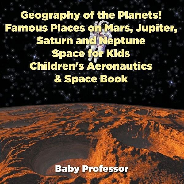 Geography Of The Planets! Famous Places On Mars, Jupiter, Saturn And Neptune, Space For Kids - Children's Aeronautics & Space Book-..
