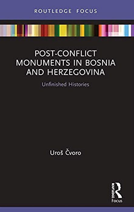 Post-Conflict Monuments In Bosnia And Herzegovina: Unfinished Histories-..
