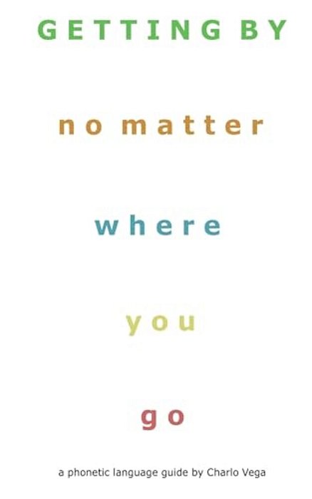 Getting By (No Matter Where You Go): A Phonetic Language Guide By Charlo Vega-..