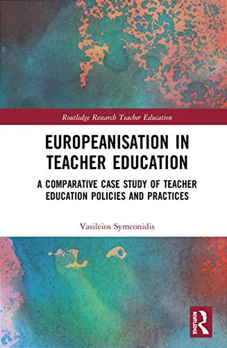 Europeanisation In Teacher Education: A Comparative Case Study Of Teacher Education Policies And Practices-..