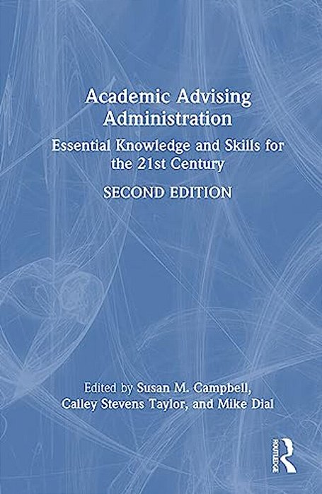 Academic Advising Administration: Essential Knowledge And Skills For The 21St Century-..
