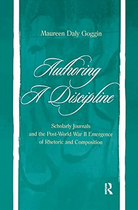 Authoring A Discipline: Scholarly Journals And The Post-World War II Emergence Of Rhetoric And Composition-..