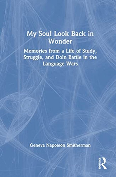 My Soul Look Back In Wonder: Memories From A Life Of Study, Struggle, And Doin Battle In The Language Wars-..