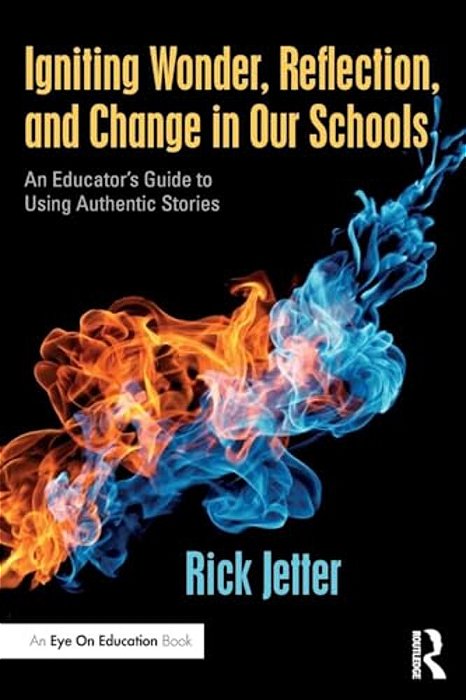 Igniting Wonder, Reflection, And Change In Our Schools: An Educator's Guide To Using Authentic Stories-..