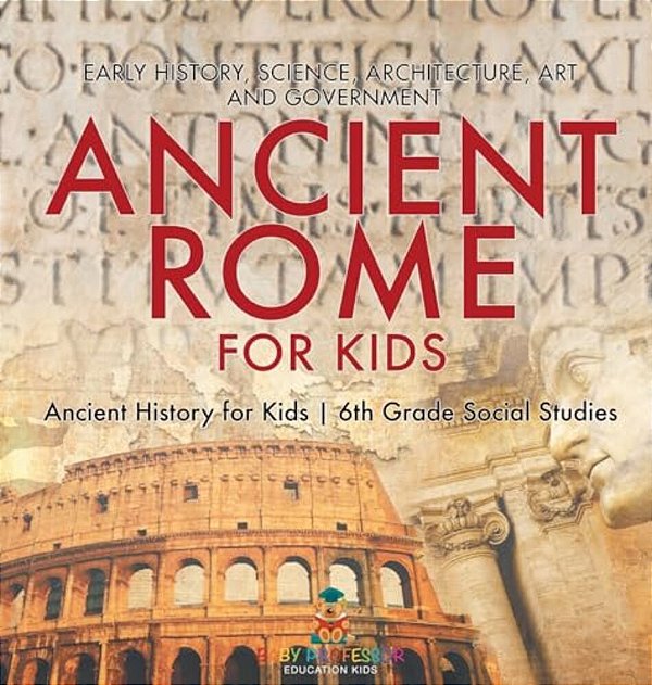 Ancient Rome For Kids - Early History, Science, Architecture, Art And Government Ancient History For Kids 6Th Grade Social Studies-..