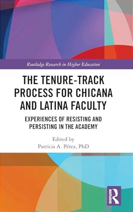 The Tenure-Track Process For Chicana And Latina Faculty: Experiences Of Resisting And Persisting In The Academy-..