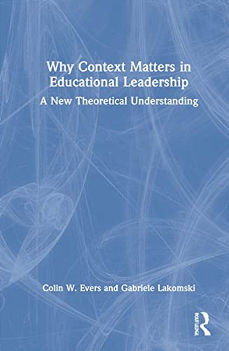 Why Context Matters In Educational Leadership: A New Theoretical Understanding-..