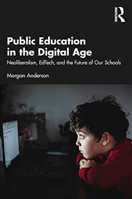Public Education In The Digital Age: Neoliberalism, Edtech, And The Future Of Our Schools-..