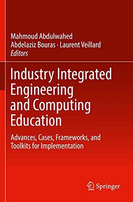 Industry Integrated Engineering And Computing Education: Advances, Cases, Frameworks, And Toolkits For Implementation-..
