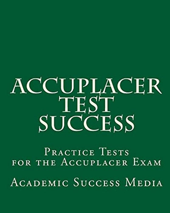 Accuplacer Test Success: Practice Tests For The Accuplacer Exam-..