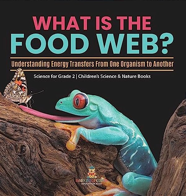 What Is The Food Web? Understanding Energy Transfers From One Organism To Another Science For Grade 2 Children's Science & Nature Books-..