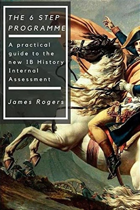 The 6 Step Programme: A Practical Guide To The New Ib History Internal Assessmen-..