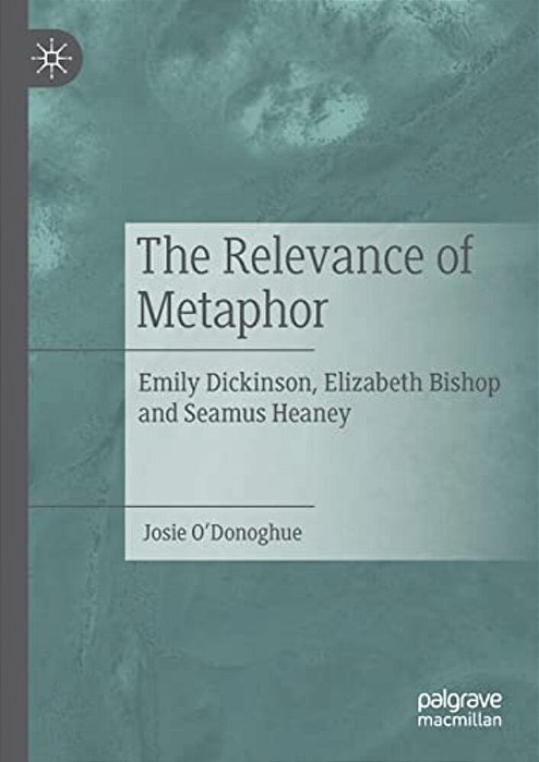 The Relevance Of Metaphor: Emily Dickinson, Elizabeth Bishop And Seamus Heaney-..