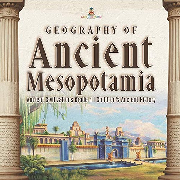 Geography Of Ancient Mesopotamia Ancient Civilizations Grade 4 Children's Ancient History-..