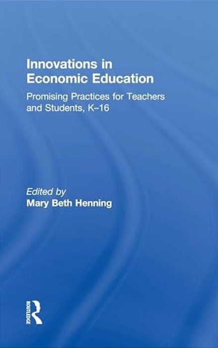 Innovations In Economic Education: Promising Practices For Teachers And Students, K-16-..