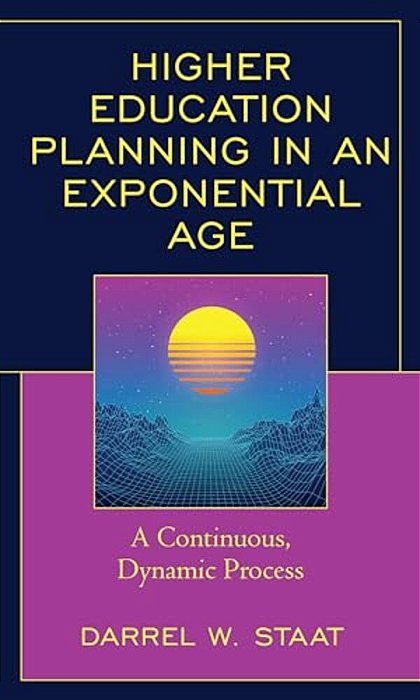Higher Education Planning In An Exponential Age: A Continuous, Dynamic Process-..