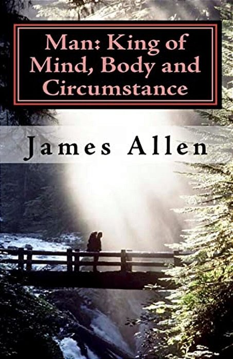 Man: King Of Mind, Body And Circumstance: Mastering The Laws Of Happiness, Inner Power And Prosperity-..
