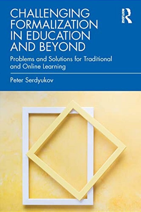 Challenging Formalization In Education And Beyond: Problems And Solutions For Traditional And Online Learning-..