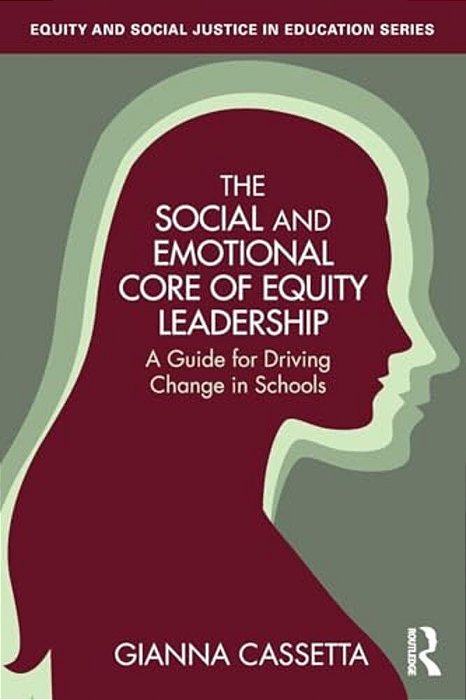 The Social And Emotional Core Of Equity Leadership: A Guide For Driving Change In Schools-..