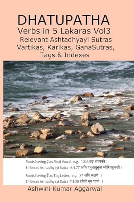 Dhatupatha Verbs In 5 Lakaras VOL3: Relevant Ashtadhyayi Sutras, Vartikas, Karikas, Ganasutras, Tags & Indexes-..