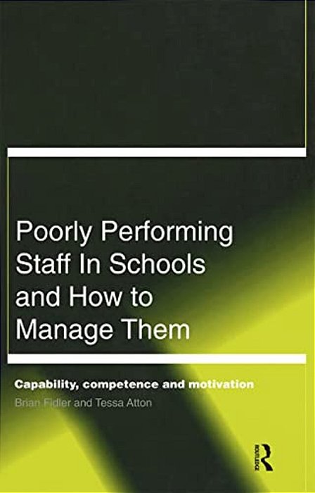 Poorly Performing Staff In Schools And How To Manage Them: Capability, Competence And Motivation-..