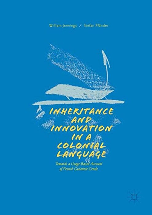 Inheritance And Innovation In A Colonial Language: Towards A Usage-Based Account Of French Guianese Creole-..